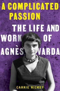 The book cover for A Complicated Passion: The Life and Work of Agnès Varda by Carrie Rickey features a black-and-white photograph of Agnès Varda centered at the bottom. She is wearing a sleeveless top and a chunky necklace, with her signature short, straight bangs and a calm, confident expression. The background is a textured purple, adding a vibrant contrast to the grayscale photograph. The title is displayed prominently at the top in bold yellow capital letters: A COMPLICATED PASSION. Below, the subtitle THE LIFE AND WORK OF AGNÈS VARDA is written in bold white text, spanning across the image. The author’s name, CARRIE RICKEY, appears at the bottom in yellow, creating symmetry with the title. The design balances bold text with the artistic and intimate tone of the photograph, reflecting the essence of Varda's life and work.