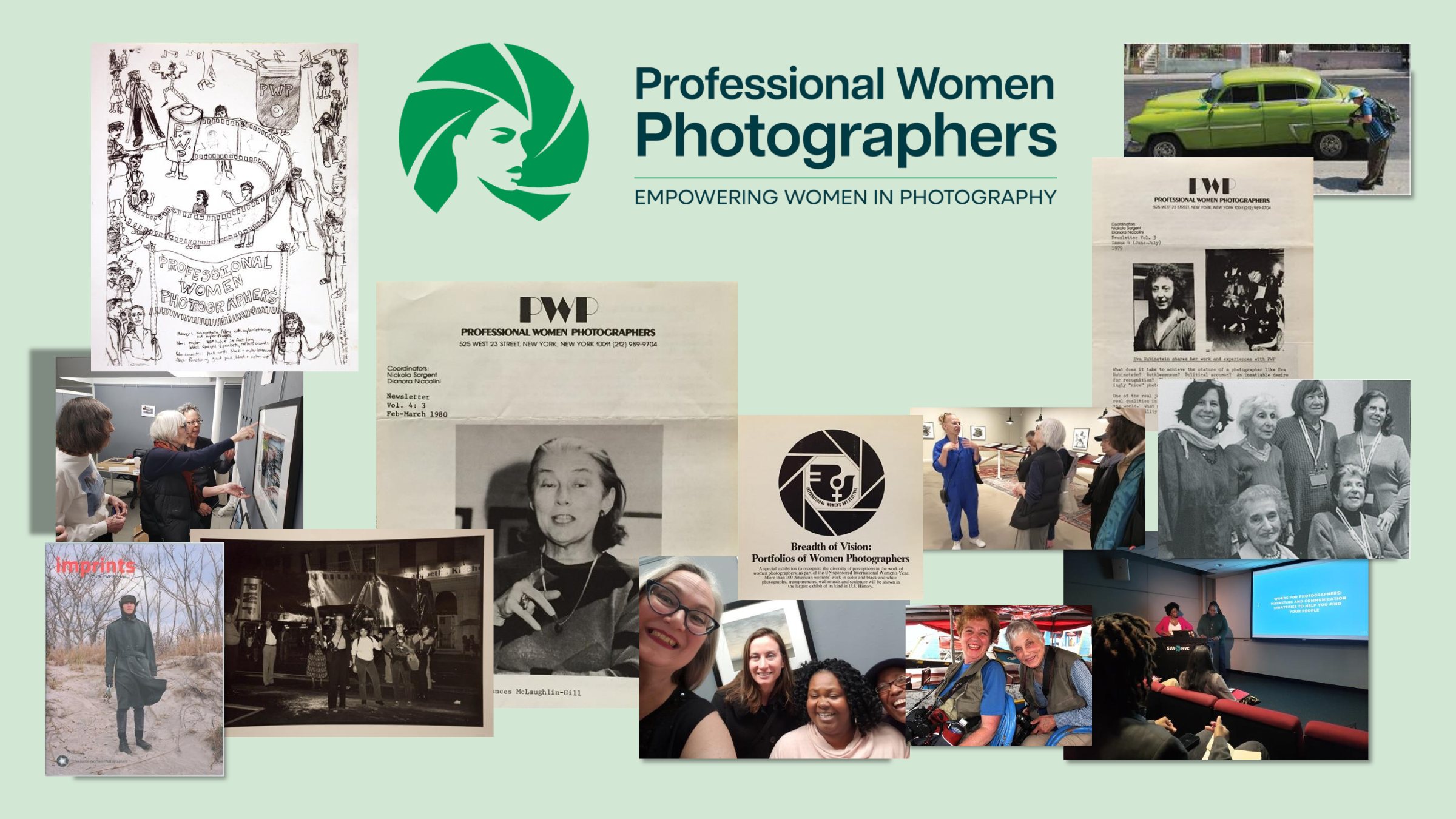 A collage celebrating the history and community of Professional Women Photographers (PWP) appears against a soft light-green background. At the center is the PWP logo—a stylized green profile of a woman with geometric hair—next to the organization’s full name and the tagline “Empowering Women in Photography.” Surrounding the logo are historical and contemporary photographs, newsletters, and event snapshots. Clockwise from top left: A black-and-white hand-drawn poster featuring the words “Professional Women Photographers,” whimsical figures, cameras, and rolls of film. A color photo of a woman in a bright blue shirt photographing an old lime-green classic car on a street. A vintage PWP newsletter page with two black-and-white portraits of women members. A grayscale group portrait of several early PWP members smiling together. A contemporary photo of PWP members at a gallery talk, listening to a presenter in a blue jumpsuit. A film still–like image of two older women outdoors, smiling broadly while wearing camera vests. A photo of a PWP lecture or workshop in a small theater, with two presenters at the front and attendees taking notes. A group selfie of four smiling PWP members in a gallery space. A black-and-white historic street photo showing women participating in an outdoor art or photography parade or gathering at night. A color magazine cover titled Imprints featuring a woman dressed in winter clothing standing in a sandy, windswept landscape. A photo of three women in a gallery discussing artwork on the wall. A vintage PWP newsletter with a portrait of photographer Frances McLaughlin-Gill. A PWP exhibition postcard titled Breadth of Vision: Portfolios of Women Photographers, featuring a geometric black-and-white camera lens graphic. The collage blends archival documents, member activities, exhibitions, and community moments to visually represent PWP’s 50-year history and ongoing mission.